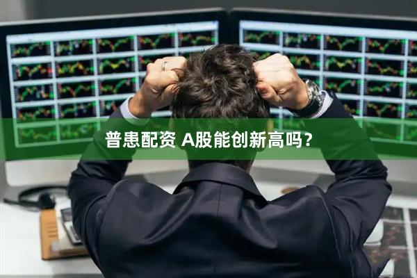 普患配资 A股能创新高吗？