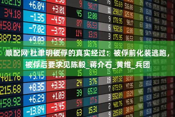 顺配网 杜聿明被俘的真实经过：被俘前化装逃跑，被俘后要求见陈毅_蒋介石_黄维_兵团