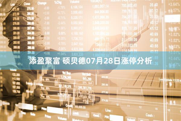 添盈聚富 硕贝德07月28日涨停分析